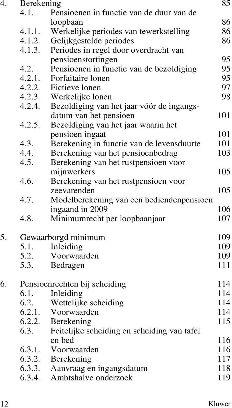 2.5. Bezoldiging van het jaar waarin het pensioen ingaat 101 4.3. Berekening in functie van de levensduurte 101 4.4. Berekening van het pensioenbedrag 103 4.5. Berekening van het rustpensioen voor mijnwerkers 105 4.