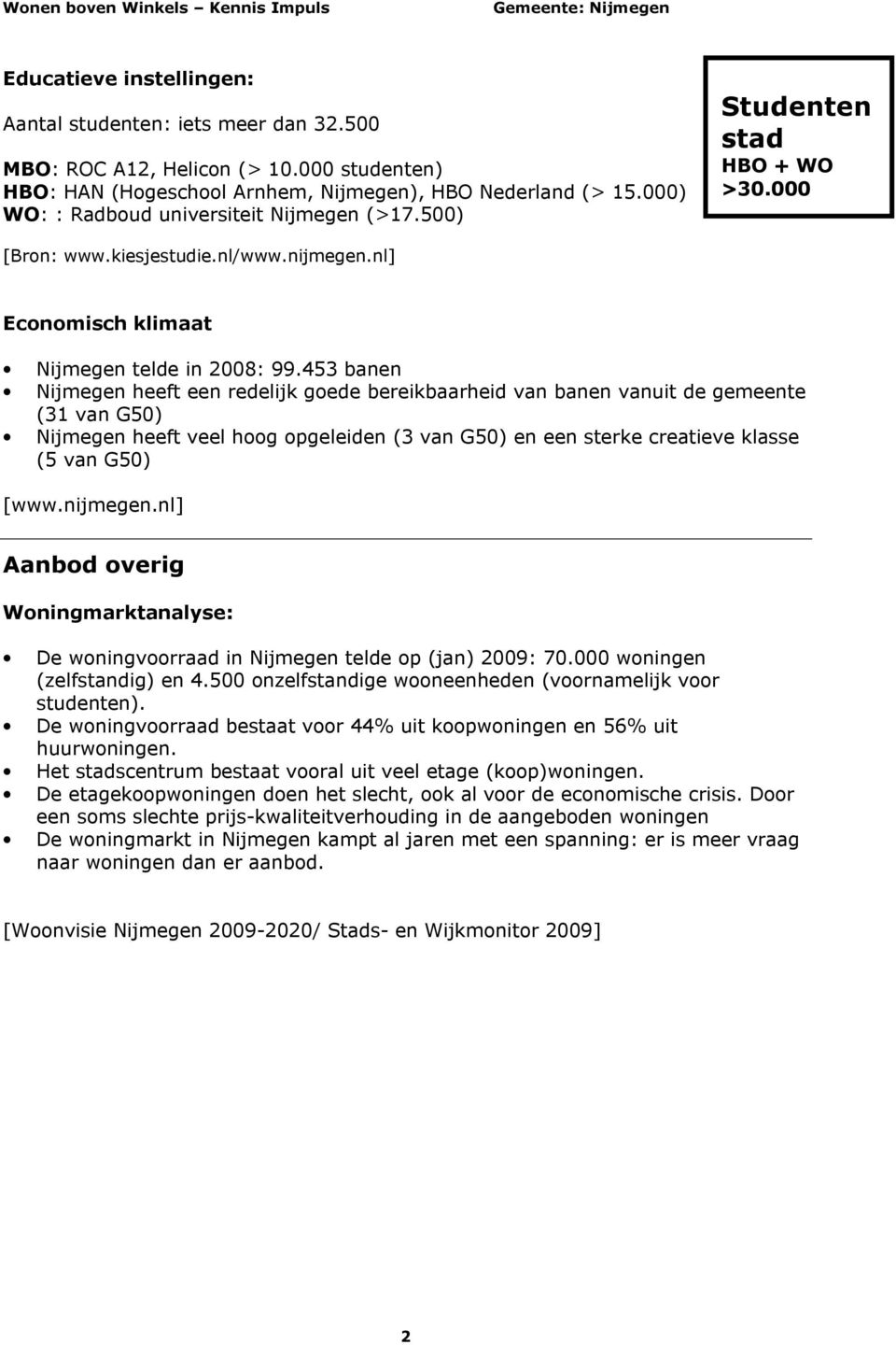 453 banen Nijmegen heeft een redelijk goede bereikbaarheid van banen vanuit de gemeente (31 van G50) Nijmegen heeft veel hoog opgeleiden (3 van G50) en een sterke creatieve klasse (5 van G50) [www.