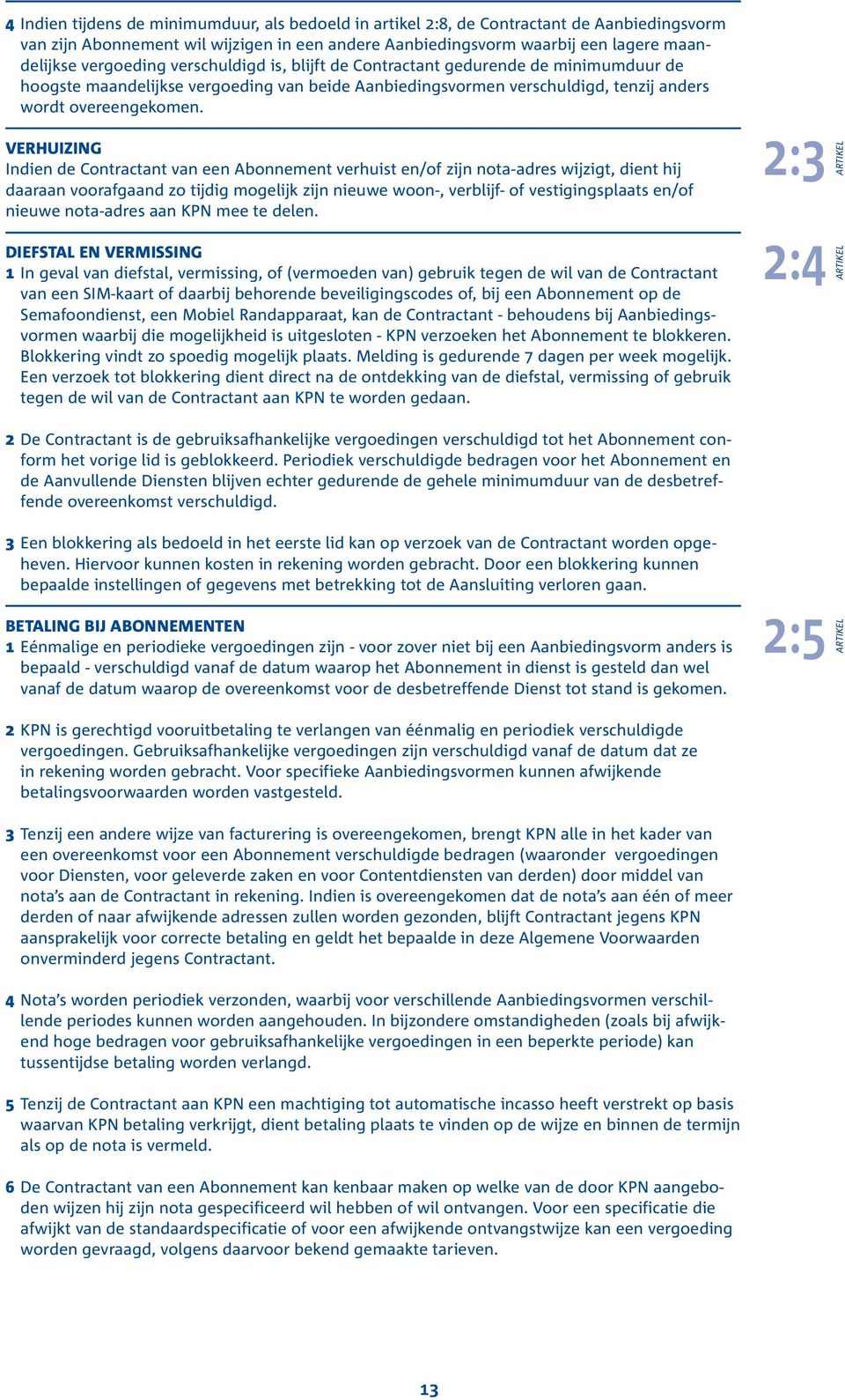 VERHUIZING Indien de Contractant van een Abonnement verhuist en/of zijn nota-adres wijzigt, dient hij daaraan voorafgaand zo tijdig mogelijk zijn nieuwe woon-, verblijf- of vestigingsplaats en/of