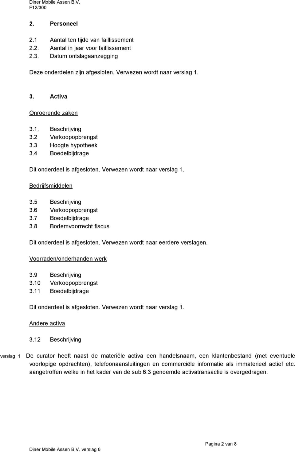 6 Verkoopopbrengst 3.7 Boedelbijdrage 3.8 Bodemvoorrecht fiscus Dit onderdeel is afgesloten. Verwezen wordt naar eerdere verslagen. Voorraden/onderhanden werk 3.9 Beschrijving 3.10 Verkoopopbrengst 3.