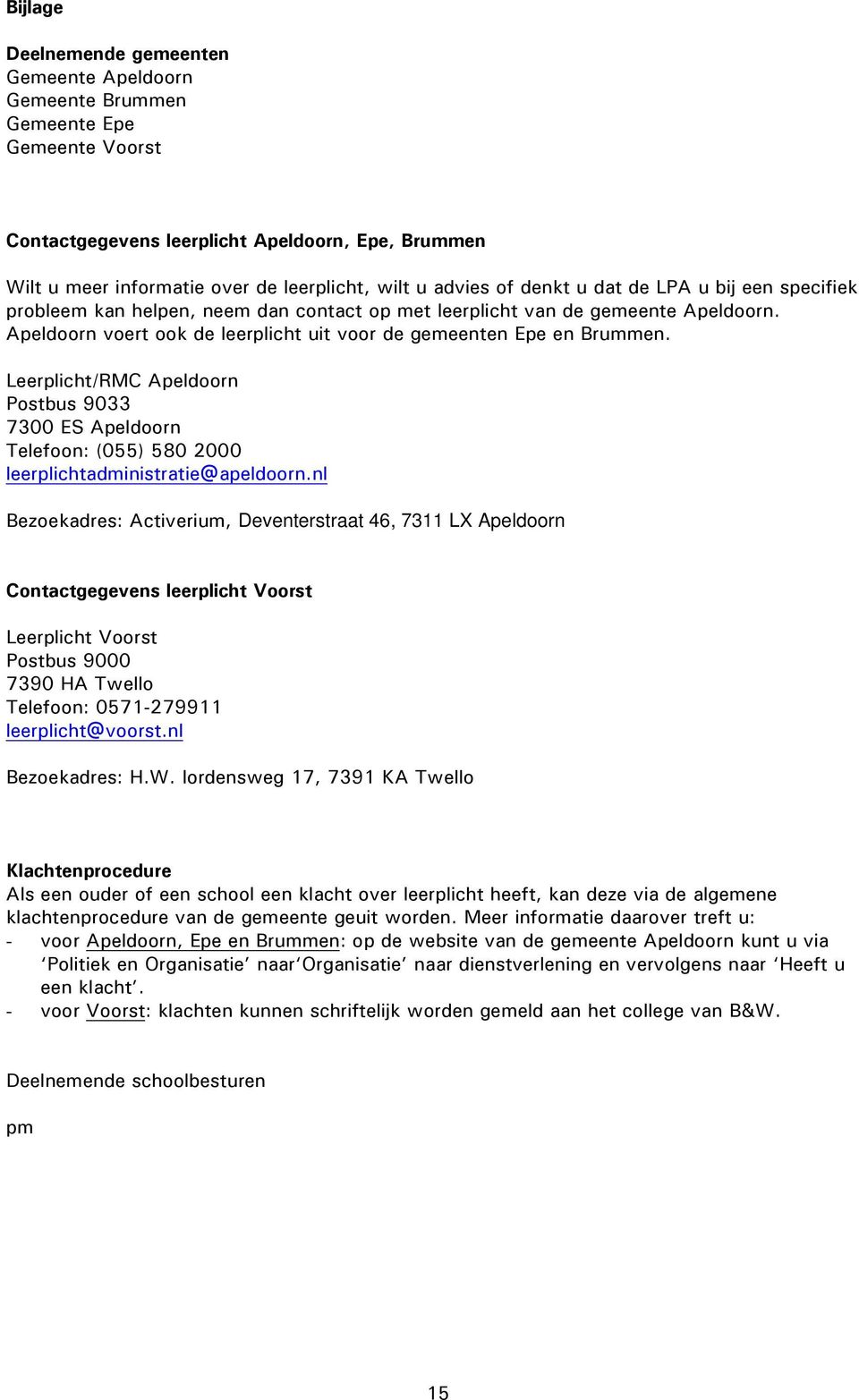 Apeldoorn voert ook de leerplicht uit voor de gemeenten Epe en Brummen. Leerplicht/RMC Apeldoorn Postbus 9033 7300 ES Apeldoorn Telefoon: (055) 580 2000 leerplichtadministratie@apeldoorn.