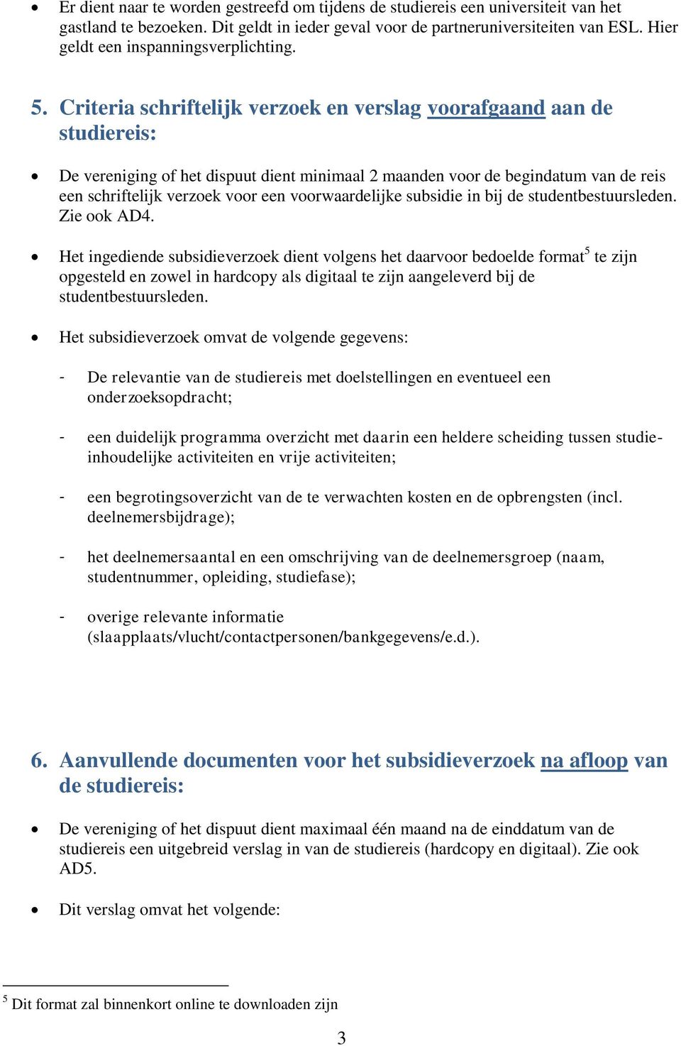 Criteria schriftelijk verzoek en verslag voorafgaand aan de studiereis: De vereniging of het dispuut dient minimaal 2 maanden voor de begindatum van de reis een schriftelijk verzoek voor een