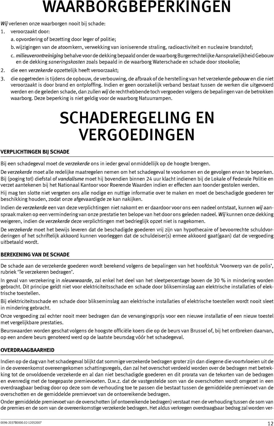 milieuverontreiniging behalve voor de dekking bepaald onder de waarborg Burgerrechtelijke Aansprakelijkheid Gebouw en de dekking saneringskosten zoals bepaald in de waarborg Waterschade en schade