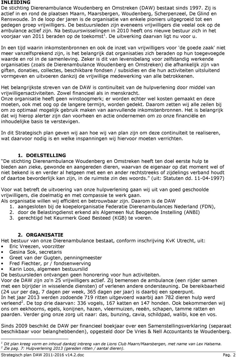 Na bestuurswisselingen in 2010 heeft ons nieuwe bestuur zich in het voorjaar van 2011 beraden op de toekomst 1. De uitwerking daarvan ligt nu voor u.