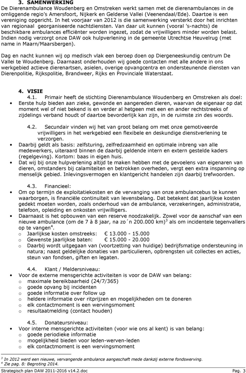 Van daar uit kunnen (vooral s-nachts) de beschikbare ambulances efficiënter worden ingezet, zodat de vrijwilligers minder worden belast.