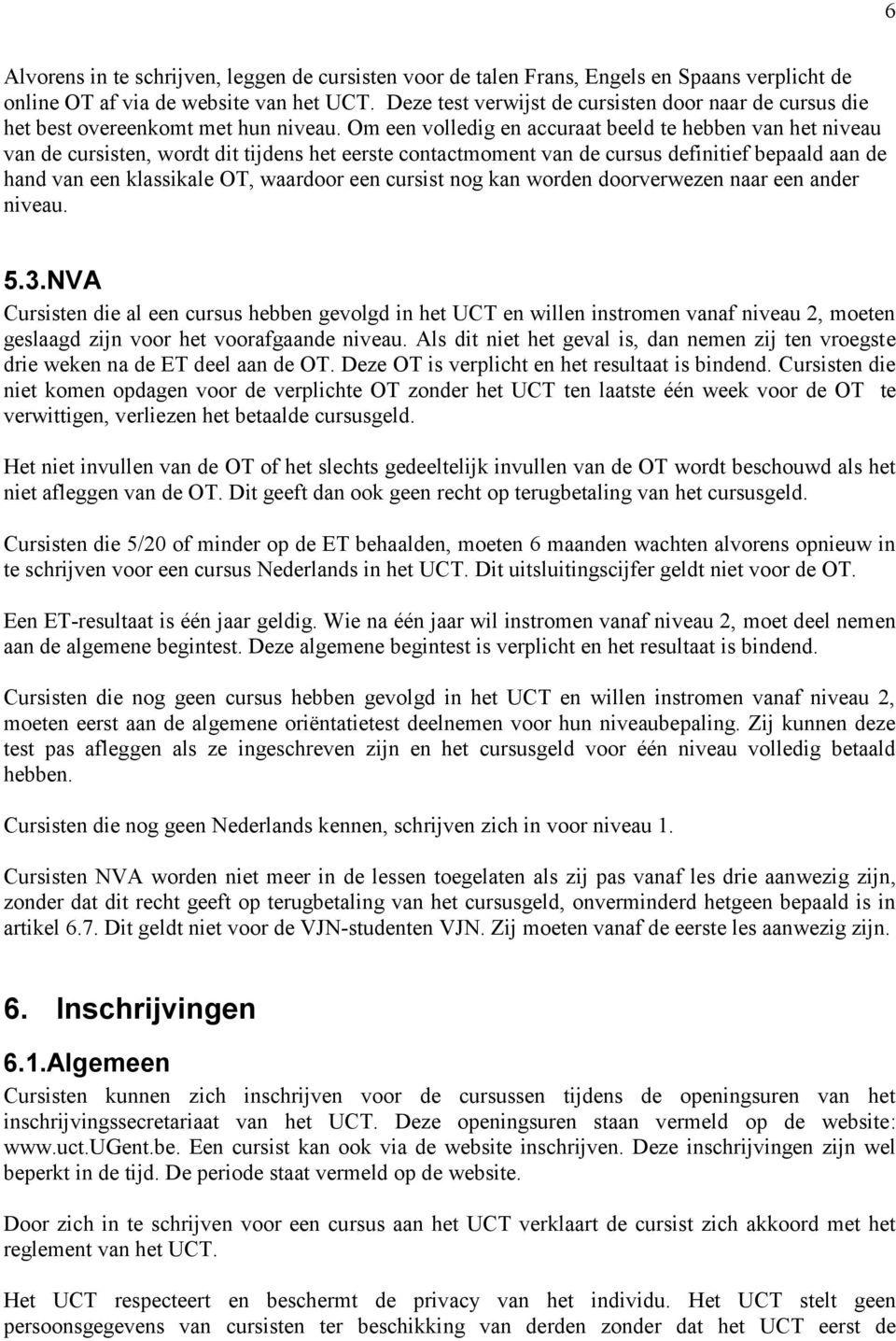 Om een volledig en accuraat beeld te hebben van het niveau van de cursisten, wordt dit tijdens het eerste contactmoment van de cursus definitief bepaald aan de hand van een klassikale OT, waardoor