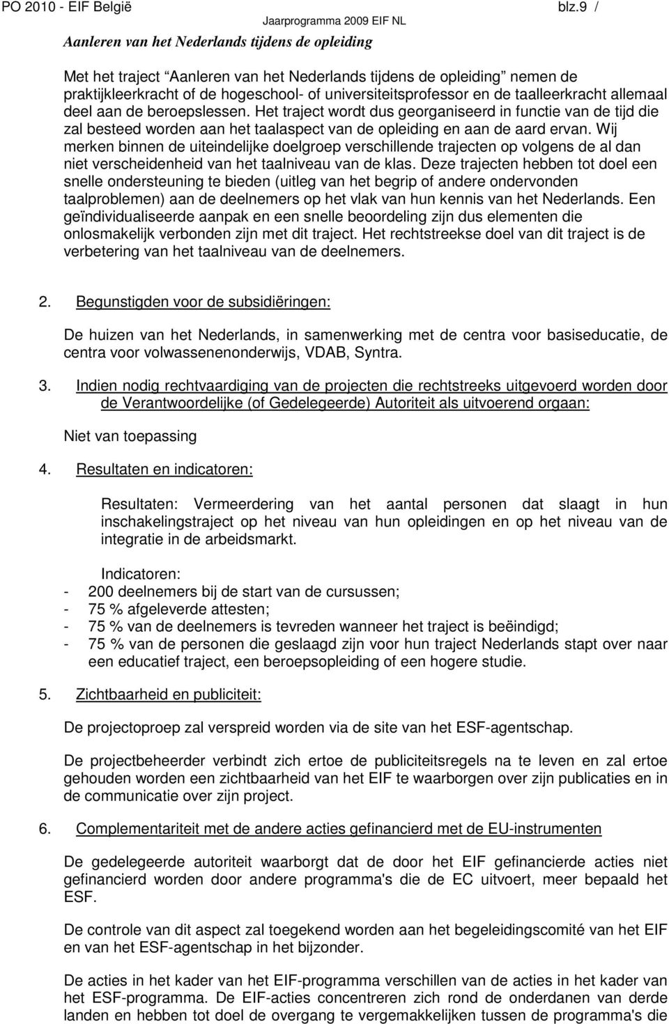 taalleerkracht allemaal deel aan de beroepslessen. Het traject wordt dus georganiseerd in functie van de tijd die zal besteed worden aan het taalaspect van de opleiding en aan de aard ervan.