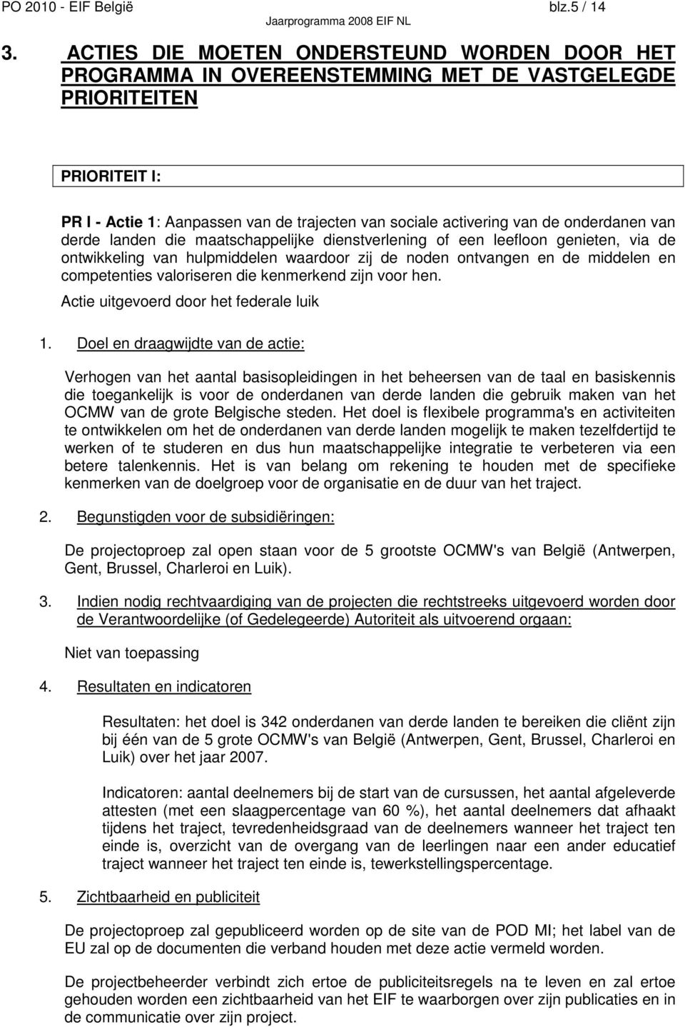 onderdanen van derde landen die maatschappelijke dienstverlening of een leefloon genieten, via de ontwikkeling van hulpmiddelen waardoor zij de noden ontvangen en de middelen en competenties