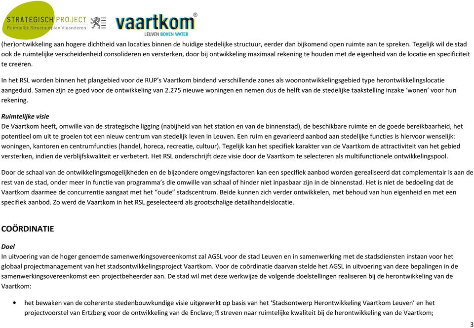 In het RSL worden binnen het plangebied voor de RUP s bindend verschillende zones als woonontwikkelingsgebied type herontwikkelingslocatie aangeduid. Samen zijn ze goed voor de ontwikkeling van 2.