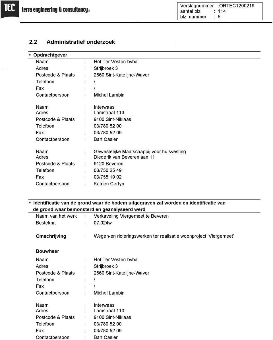 Interwaas Adres : Lamstraat 113 Postcode & Plaats : 9100 Sint-Niklaas Telefoon : 03/780 52 00 Fax : 03/780 52 09 Contactpersoon : Bart Casier Naam : Gewestelijke Maatschappij voor huisvesting Adres :