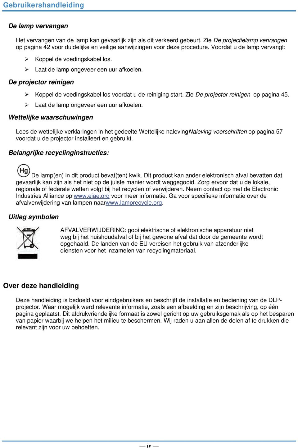 Laat de lamp ongeveer een uur afkoelen. De projector reinigen Koppel de voedingskabel los voordat u de reiniging start. Zie De projector reinigen op pagina 45. Laat de lamp ongeveer een uur afkoelen.