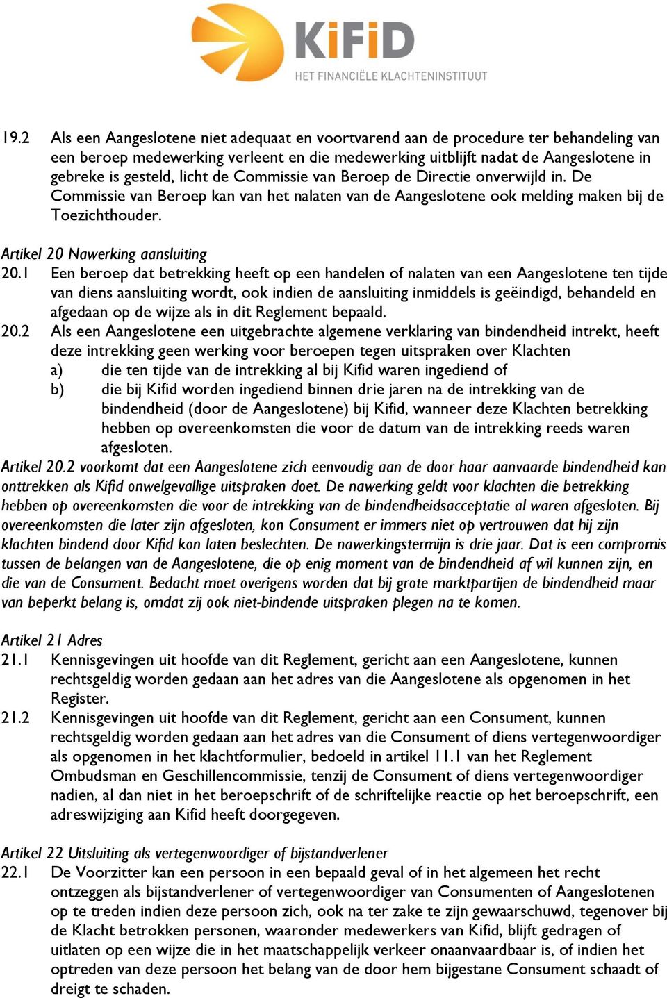 1 Een beroep dat betrekking heeft op een handelen of nalaten van een Aangeslotene ten tijde van diens aansluiting wordt, ook indien de aansluiting inmiddels is geëindigd, behandeld en afgedaan op de