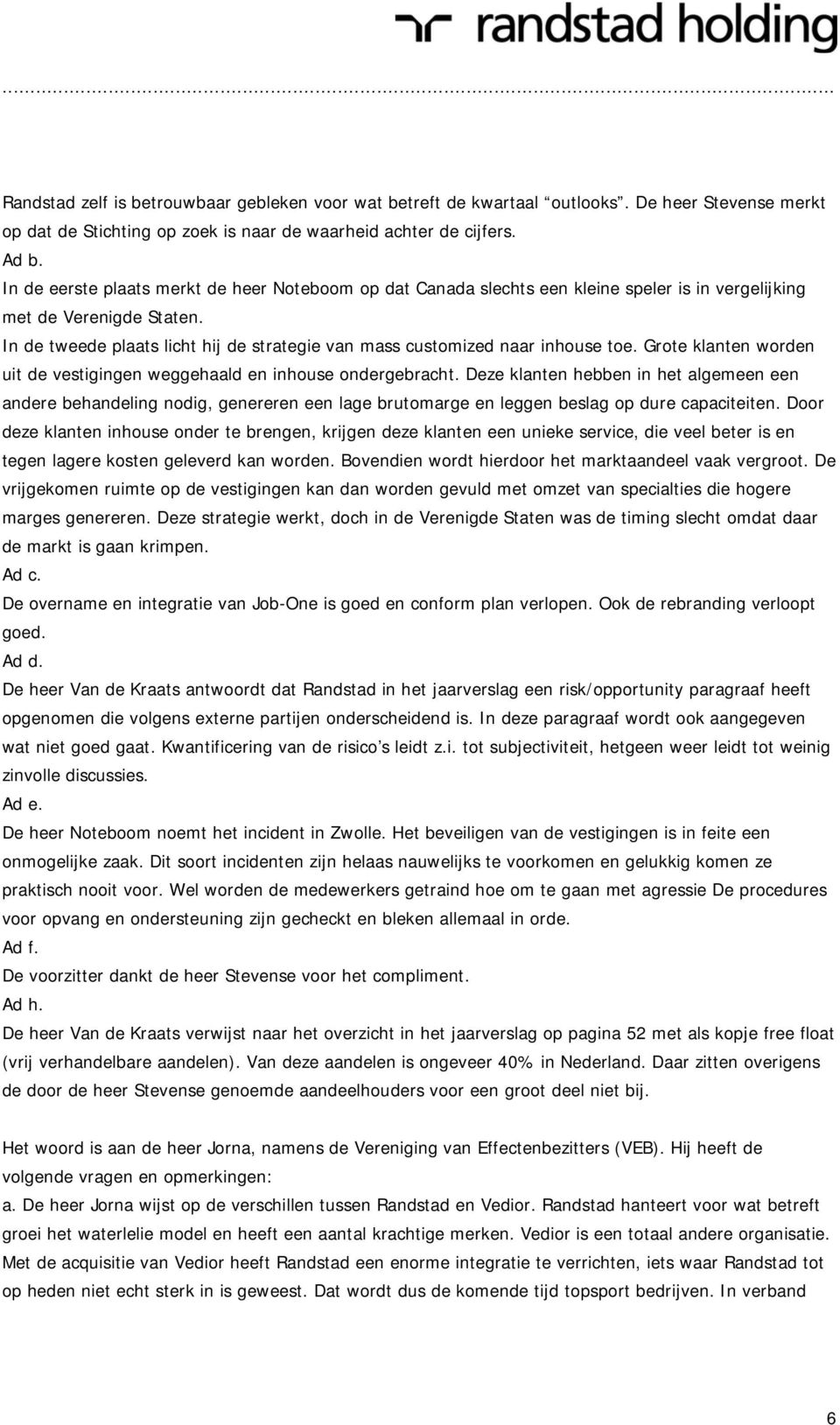 In de tweede plaats licht hij de strategie van mass customized naar inhouse toe. Grote klanten worden uit de vestigingen weggehaald en inhouse ondergebracht.