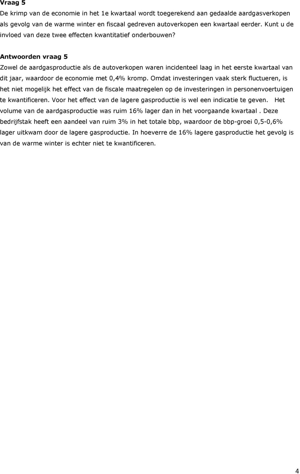 Antwoorden vraag 5 Zowel de aardgasproductie als de autoverkopen waren incidenteel laag in het eerste kwartaal van dit jaar, waardoor de economie met 0,4% kromp.