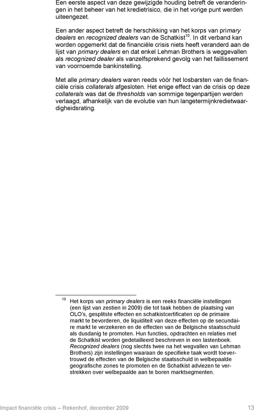 In dit verband kan worden opgemerkt dat de financiële crisis niets heeft veranderd aan de lijst van primary dealers en dat enkel Lehman Brothers is weggevallen als recognized dealer als