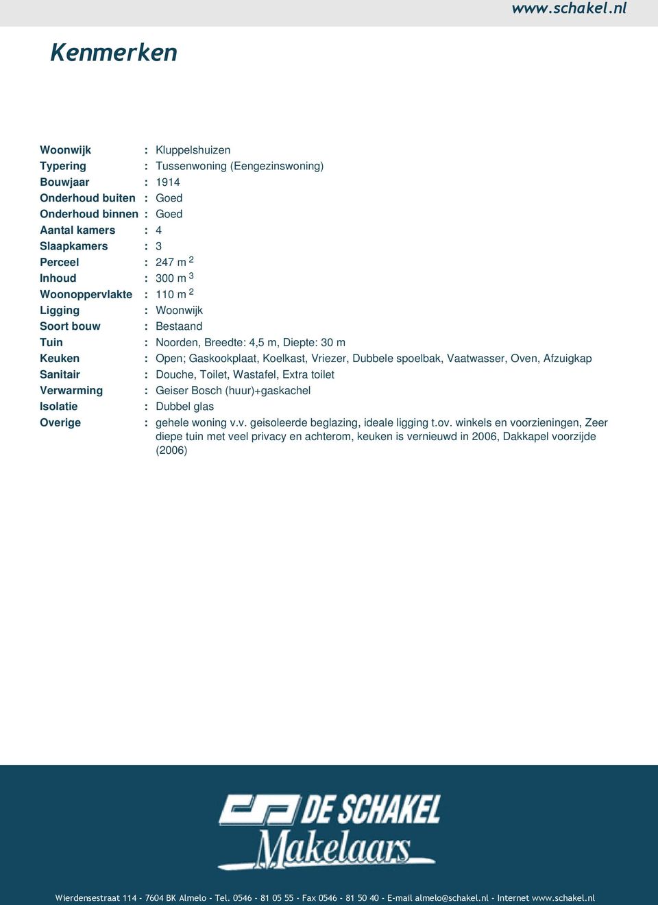 Inhoud : 300 m 3 Woonoppervlakte : 110 m 2 Ligging : Woonwijk Soort bouw : Bestaand Tuin : Noorden, Breedte: 4,5 m, Diepte: 30 m Keuken : Open; Gaskookplaat, Koelkast, Vriezer, Dubbele spoelbak,