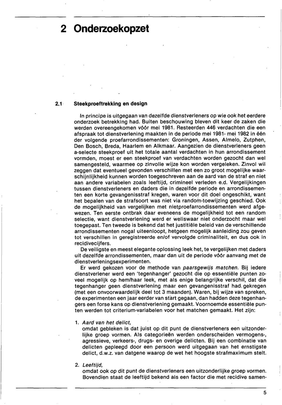 Resteerden 446 verdachten die een afspraak tot dienstverlening maakten in de periode mei 1981- mei 1982 in één der volgende proefarrondissementen: Groningen, Assen, Almelo, Zutphen, Den Bosch, Breda,