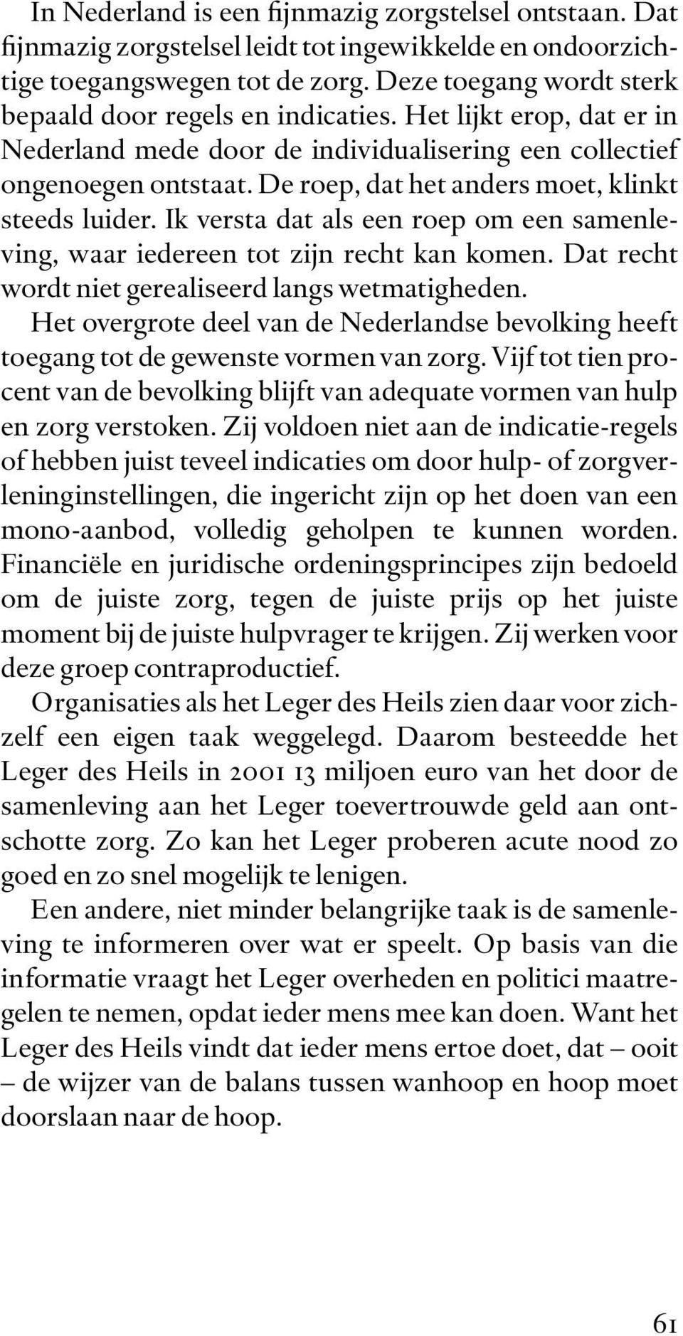 De roep, dat het anders moet, klinkt steeds luider. Ik versta dat als een roep om een samenleving, waar iedereen tot zijn recht kan komen. Dat recht wordt niet gerealiseerd langs wetmatigheden.