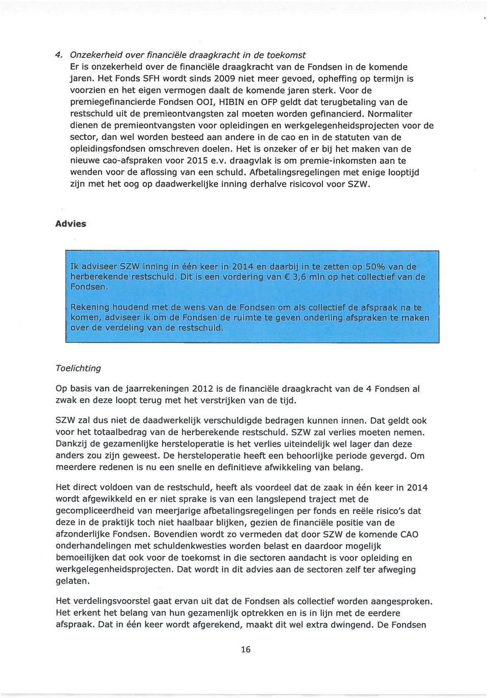 Voor de premiegefinancierde Fondsen 001, HIBIN en OFP geldt dat terugbetaling van de restschuld uit de premieontvangsten zal moeten worden gefinancierd.