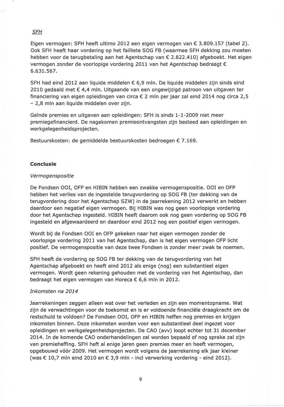 Het eigen vermogen zonder de voorlopige vordering 2011 van het Agentschap bedraagt 6.631. 567. SFH had eind 2012 aan liquide middelen 6,9 mm.