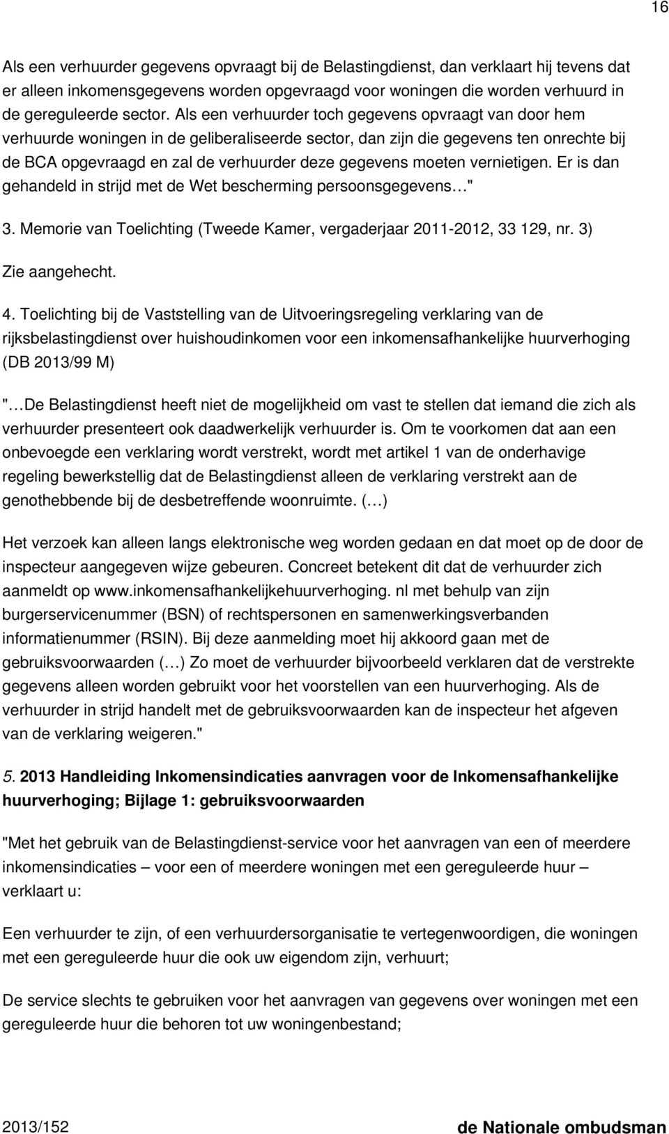 moeten vernietigen. Er is dan gehandeld in strijd met de Wet bescherming persoonsgegevens " 3. Memorie van Toelichting (Tweede Kamer, vergaderjaar 2011-2012, 33 129, nr. 3) Zie aangehecht. 4.