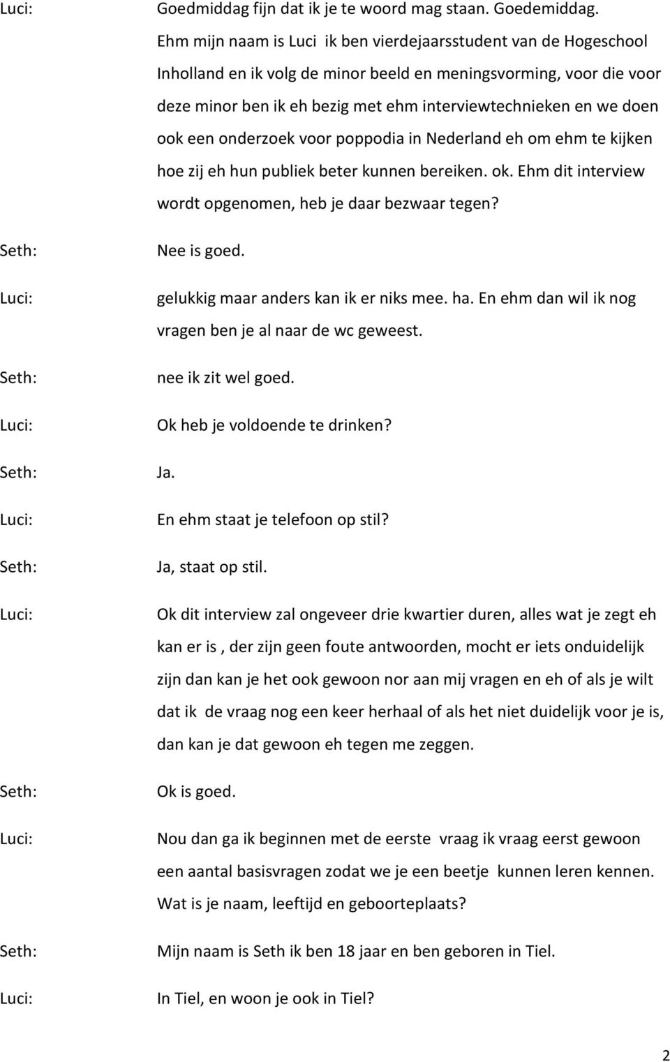 doen ook een onderzoek voor poppodia in Nederland eh om ehm te kijken hoe zij eh hun publiek beter kunnen bereiken. ok. Ehm dit interview wordt opgenomen, heb je daar bezwaar tegen? Nee is goed.