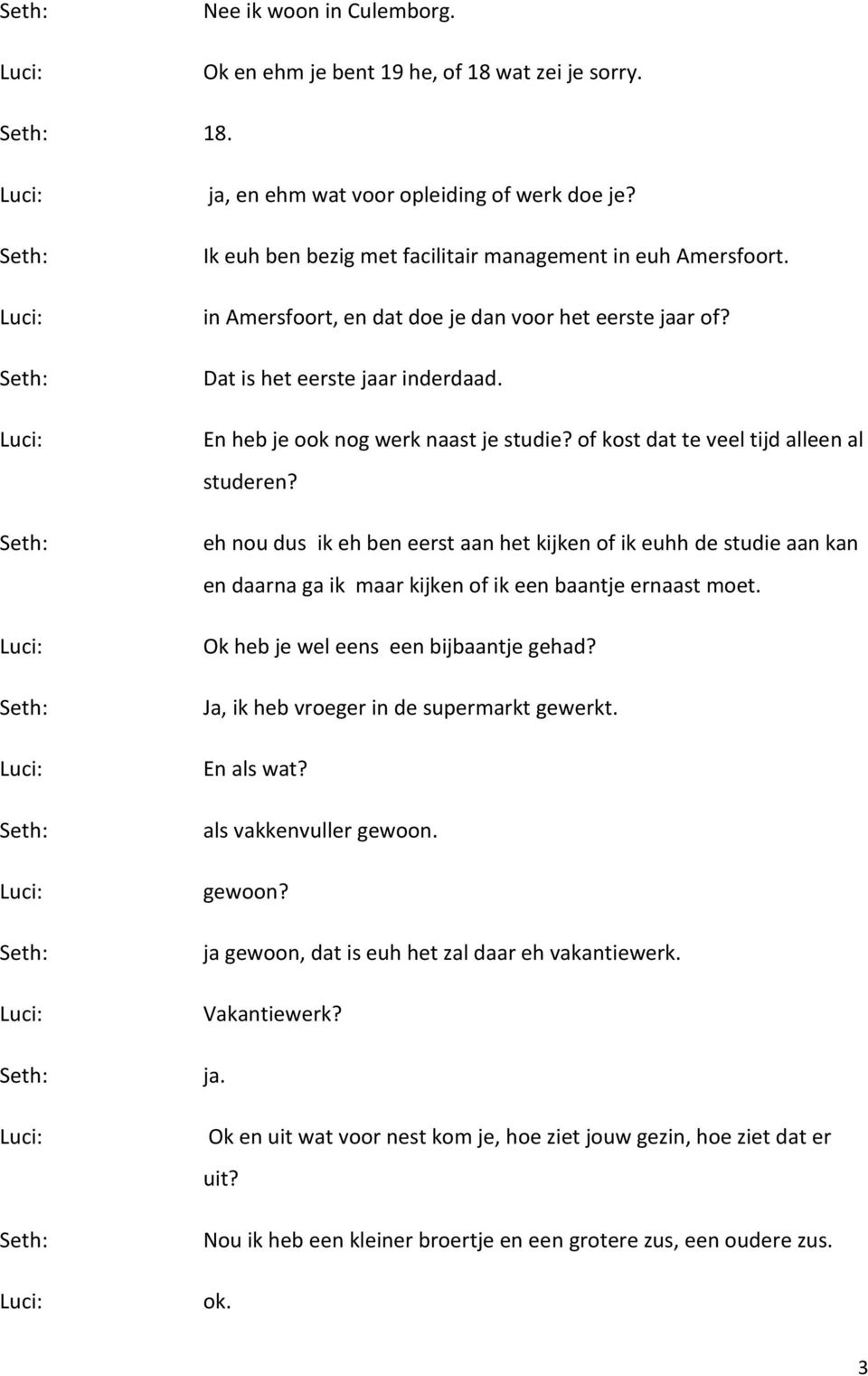 eh nou dus ik eh ben eerst aan het kijken of ik euhh de studie aan kan en daarna ga ik maar kijken of ik een baantje ernaast moet. Ok heb je wel eens een bijbaantje gehad?