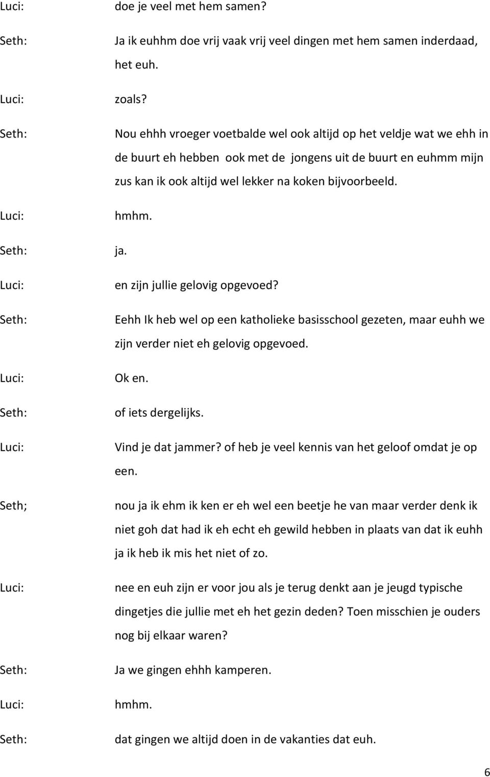 en zijn jullie gelovig opgevoed? Eehh Ik heb wel op een katholieke basisschool gezeten, maar euhh we zijn verder niet eh gelovig opgevoed. Ok en. of iets dergelijks. Vind je dat jammer?