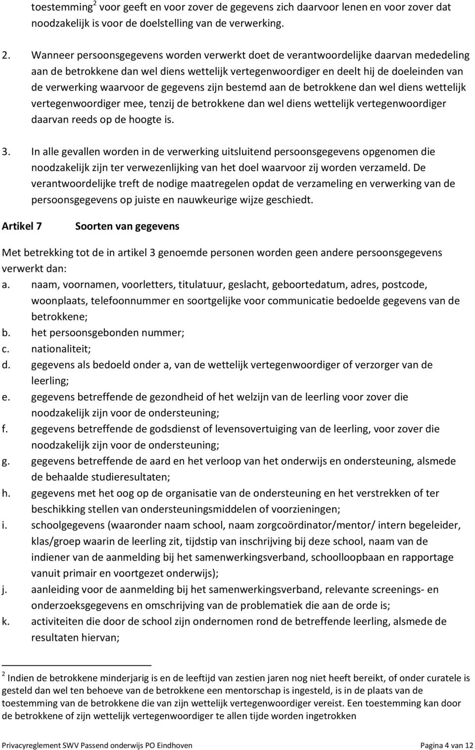 Wanneer persoonsgegevens worden verwerkt doet de verantwoordelijke daarvan mededeling aan de betrokkene dan wel diens wettelijk vertegenwoordiger en deelt hij de doeleinden van de verwerking waarvoor