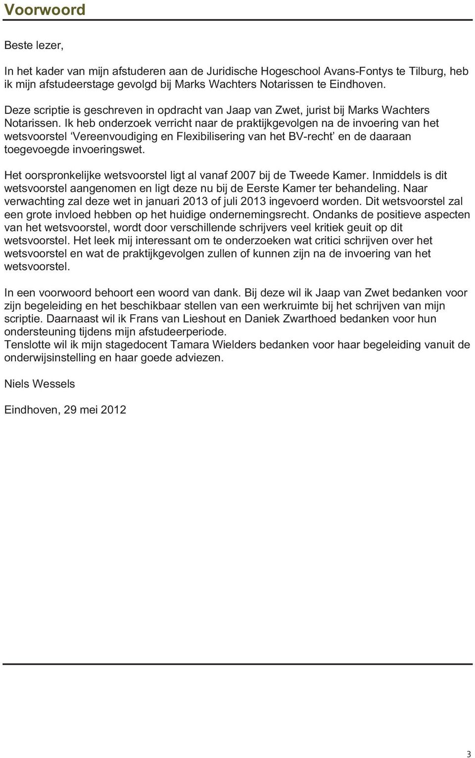 Ik heb onderzoek verricht naar de praktijkgevolgen na de invoering van het wetsvoorstel Vereenvoudiging en Flexibilisering van het BV-recht en de daaraan toegevoegde invoeringswet.