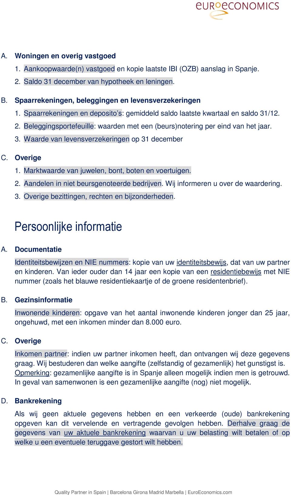 Beleggingsportefeuille: waarden met een (beurs)notering per eind van het jaar. 3. Waarde van levensverzekeringen op 31 december C. Overige 1. Marktwaarde van juwelen, bont, boten en voertuigen. 2.