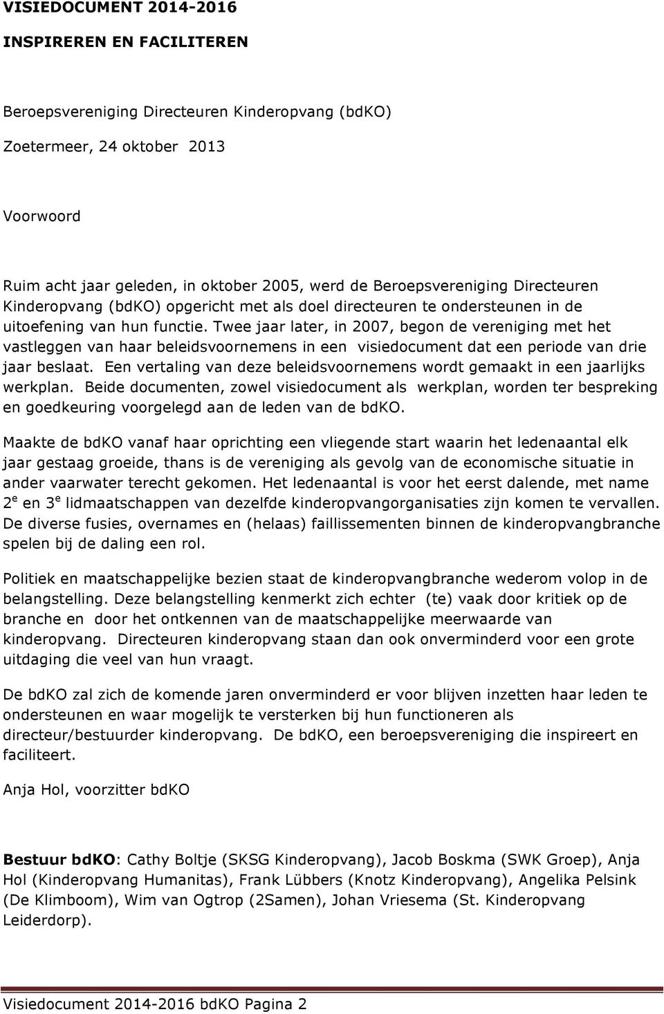 Twee jaar later, in 2007, begon de vereniging met het vastleggen van haar beleidsvoornemens in een visiedocument dat een periode van drie jaar beslaat.