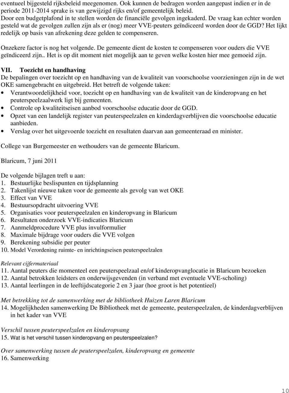 De vraag kan echter worden gesteld wat de gevolgen zullen zijn als er (nog) meer VVE-peuters geïndiceerd worden door de GGD? Het lijkt redelijk op basis van afrekening deze gelden te compenseren.