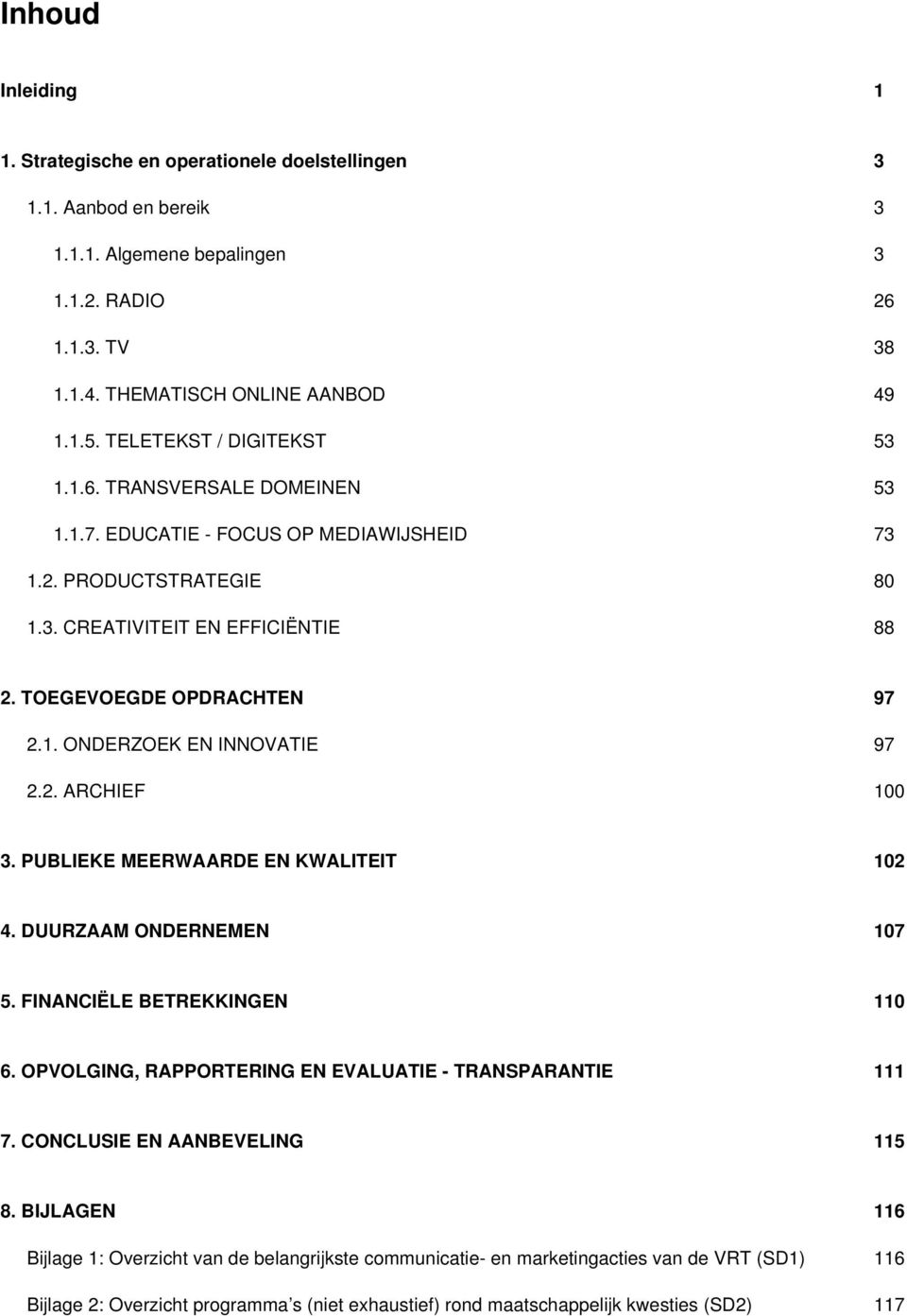 2. ARCHIEF 100 3. PUBLIEKE MEERWAARDE EN KWALITEIT 102 4. DUURZAAM ONDERNEMEN 107 5. FINANCIËLE BETREKKINGEN 110 6. OPVOLGING, RAPPORTERING EN EVALUATIE - TRANSPARANTIE 111 7.