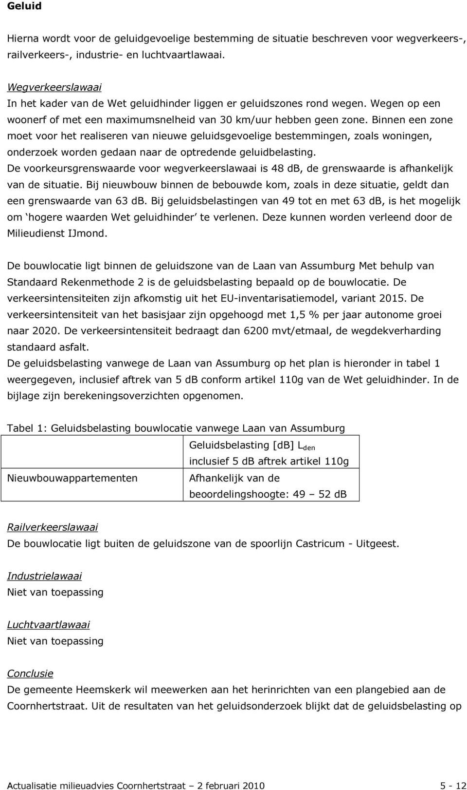 Binnen een zone moet voor het realiseren van nieuwe geluidsgevoelige bestemmingen, zoals woningen, onderzoek worden gedaan naar de optredende geluidbelasting.