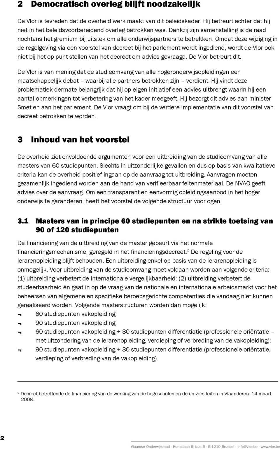 Omdat deze wijziging in de regelgeving via een voorstel van decreet bij het parlement wordt ingediend, wordt de Vlor ook niet bij het op punt stellen van het decreet om advies gevraagd.