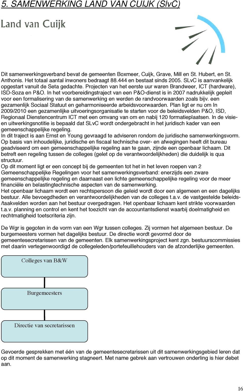 In het voorbereidingstraject van een P&O-dienst is in 2007 nadrukkelijk gepleit voor een formalisering van de samenwerking en werden de randvoorwaarden zoals bijv.