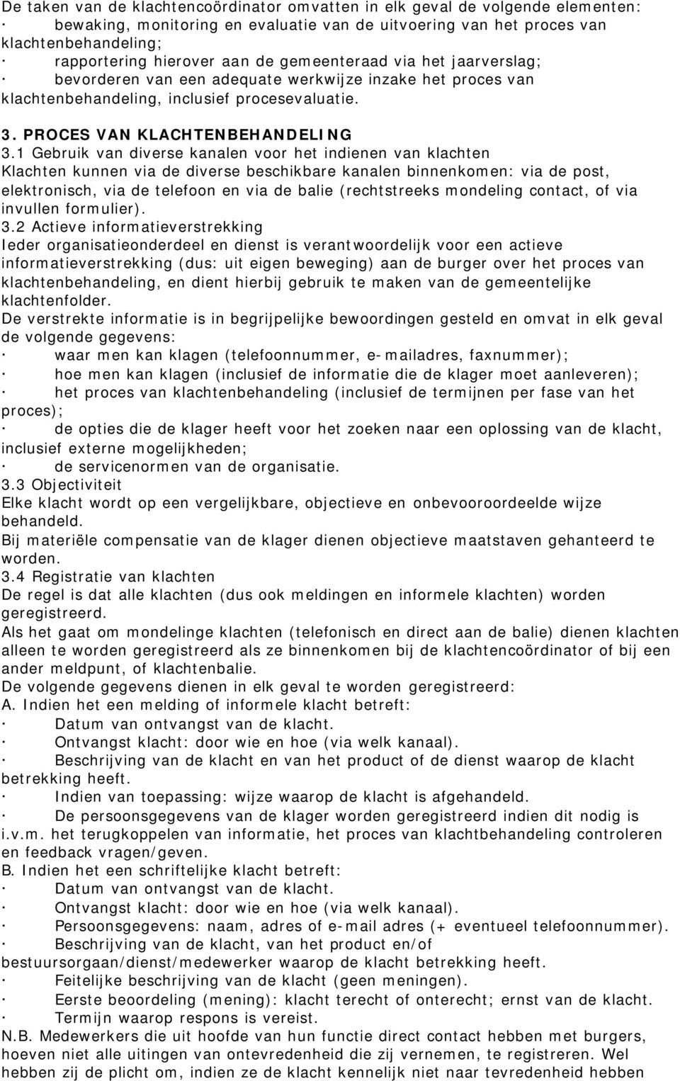 1 Gebruik van diverse kanalen voor het indienen van klachten Klachten kunnen via de diverse beschikbare kanalen binnenkomen: via de post, elektronisch, via de telefoon en via de balie (rechtstreeks