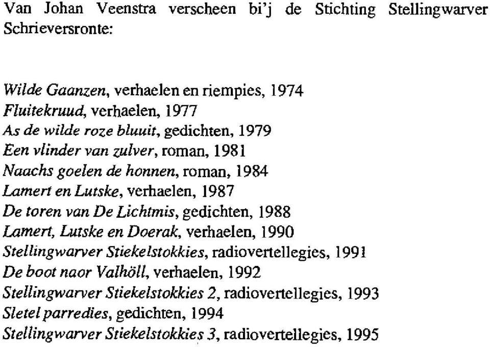 De Lichtmis, gedichten, 1988 Lamert, Luiske en Doerak, verhaelen, 1990 Stellingwarver Stiekelstokkies, radiovertellegies, 1991 De boot naar Vaihöli,