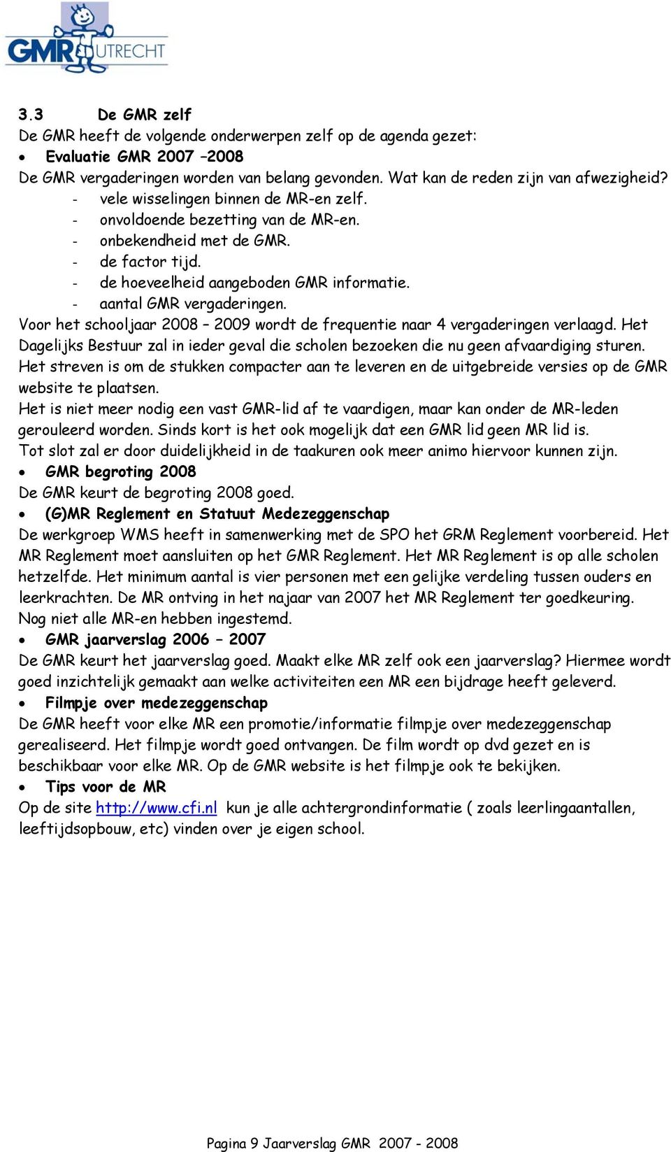 Voor het schooljaar 2008 2009 wordt de frequentie naar 4 vergaderingen verlaagd. Het Dagelijks Bestuur zal in ieder geval die scholen bezoeken die nu geen afvaardiging sturen.