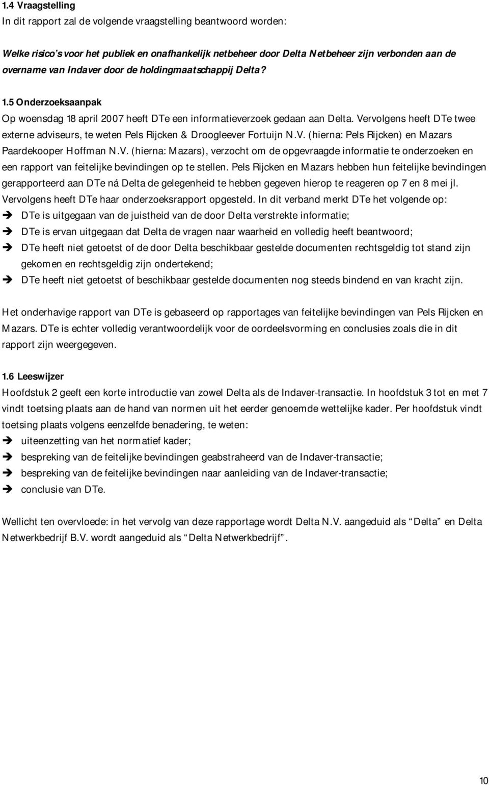 Vervolgens heeft DTe twee externe adviseurs, te weten Pels Rijcken & Droogleever Fortuijn N.V. (hierna: Pels Rijcken) en Mazars Paardekooper Hoffman N.V. (hierna: Mazars), verzocht om de opgevraagde informatie te onderzoeken en een rapport van feitelijke bevindingen op te stellen.