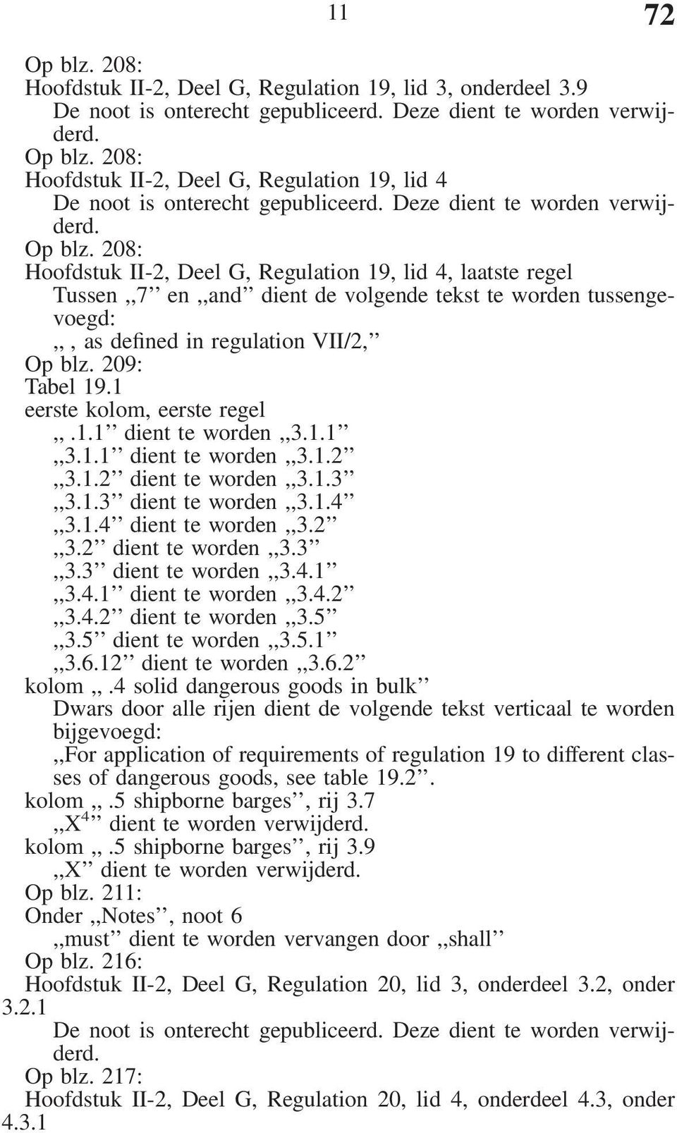 208: Hoofdstuk II-2, Deel G, Regulation 19, lid 4, laatste regel Tussen,,7 en,,and dient de volgende tekst te worden tussengevoegd:,,, as defined in regulation VII/2, Op blz. 209: Tabel 19.