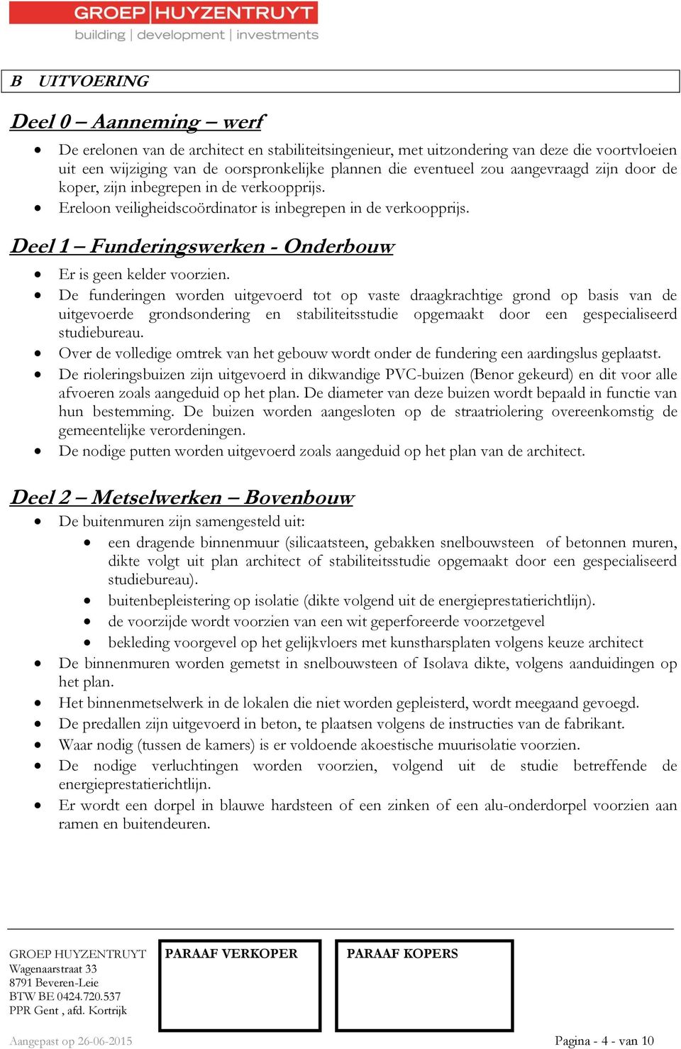 De funderingen worden uitgevoerd tot op vaste draagkrachtige grond op basis van de uitgevoerde grondsondering en stabiliteitsstudie opgemaakt door een gespecialiseerd studiebureau.