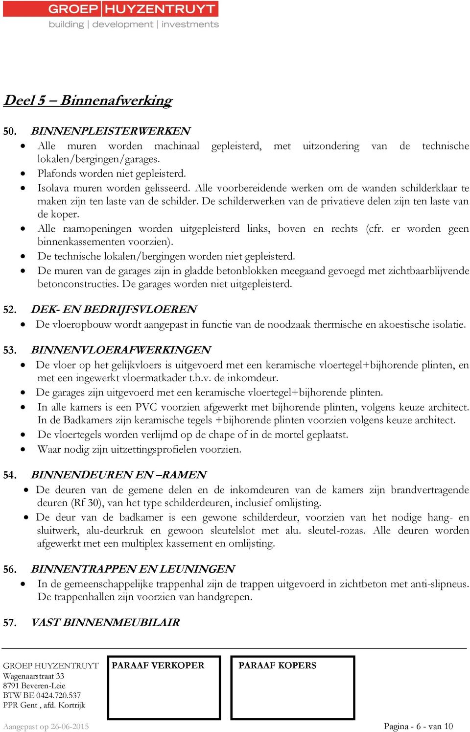 Alle raamopeningen worden uitgepleisterd links, boven en rechts (cfr. er worden geen binnenkassementen voorzien). De technische lokalen/bergingen worden niet gepleisterd.