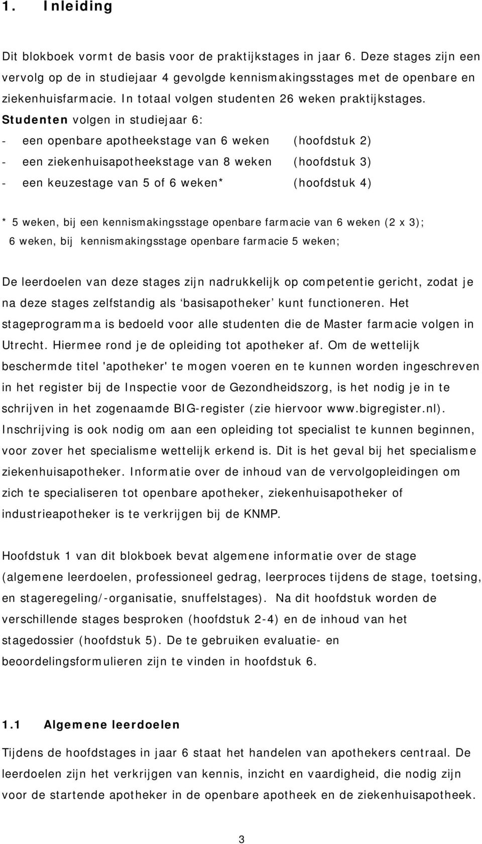 Studenten volgen in studiejaar 6: - een openbare apotheekstage van 6 weken (hoofdstuk 2) - een ziekenhuisapotheekstage van 8 weken (hoofdstuk 3) - een keuzestage van 5 of 6 weken* (hoofdstuk 4) * 5