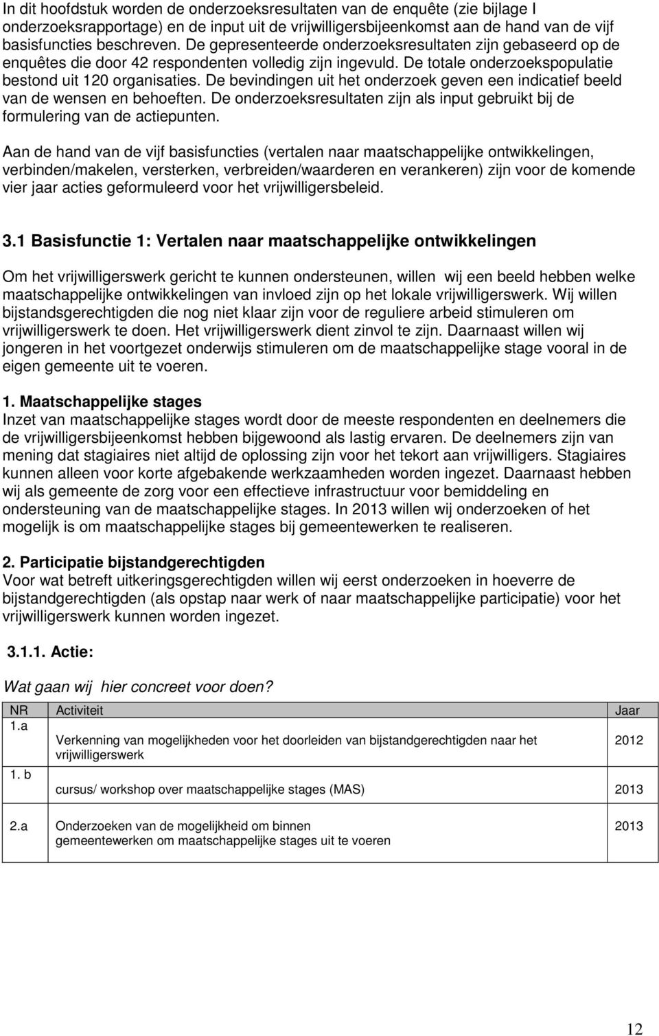 De bevindingen uit het onderzoek geven een indicatief beeld van de wensen en behoeften. De onderzoeksresultaten zijn als input gebruikt bij de formulering van de actiepunten.