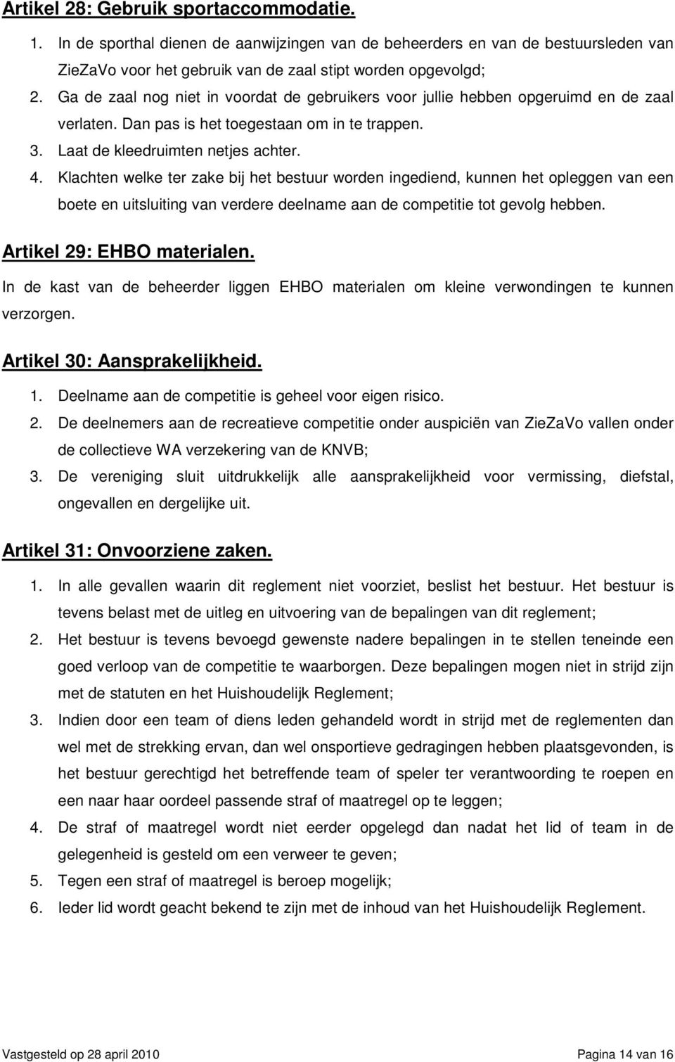 Klachten welke ter zake bij het bestuur worden ingediend, kunnen het opleggen van een boete en uitsluiting van verdere deelname aan de competitie tot gevolg hebben. Artikel 29: EHBO materialen.