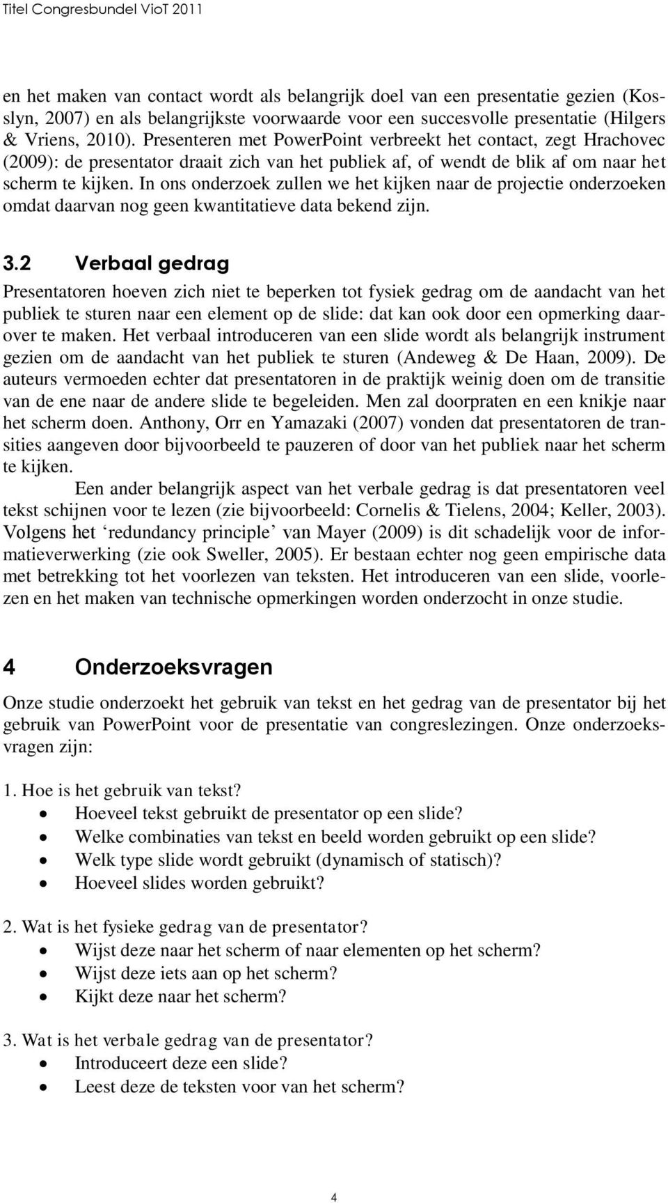 In ons onderzoek zullen we het kijken naar de projectie onderzoeken omdat daarvan nog geen kwantitatieve data bekend zijn. 3.