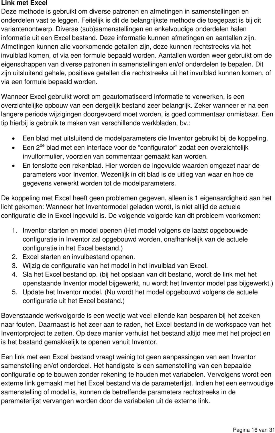 Deze informatie kunnen afmetingen en aantallen zijn. Afmetingen kunnen alle voorkomende getallen zijn, deze kunnen rechtstreeks via het invulblad komen, of via een formule bepaald worden.