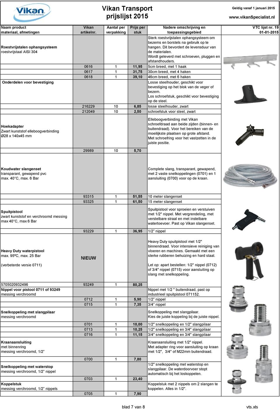 0616 1 11,95 5cm breed, met 1 haak 0617 1 31,75 30cm breed, met 4 haken 0618 1 39,10 46cm breed, met 6 haken Losse steelhouder, geschikt voor bevestiging op het blok van de veger of bezem.